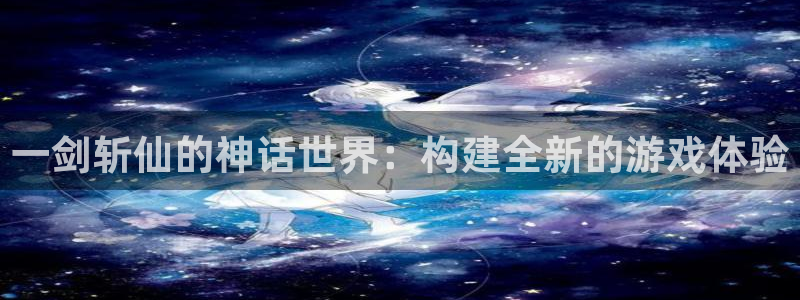 摩根娱乐登陆：一剑斩仙的神话世界：构建全新的游戏体验