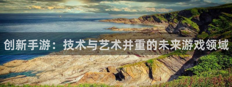 摩根娱乐是正规合法的吗是真的吗：创新手游：技术与艺术并重的未