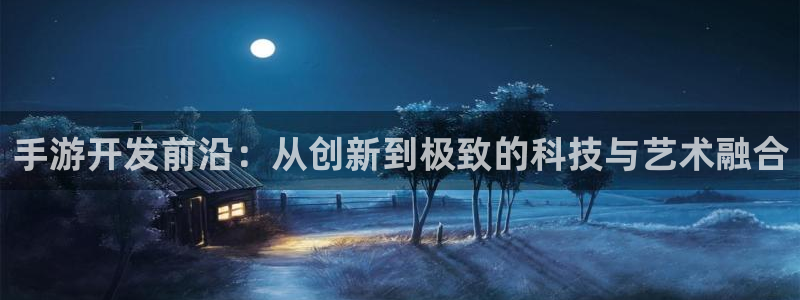 摩根娱乐app下载官网安装苹果：手游开发前沿：从创新到极致的