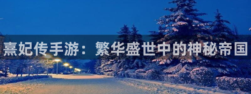 摩根娱乐是正规合法的吗：熹妃传手游：繁华盛世中的神秘帝国