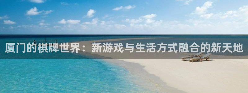 摩根娱乐app下载安装手机版：厦门的棋牌世界：新游戏与生活方