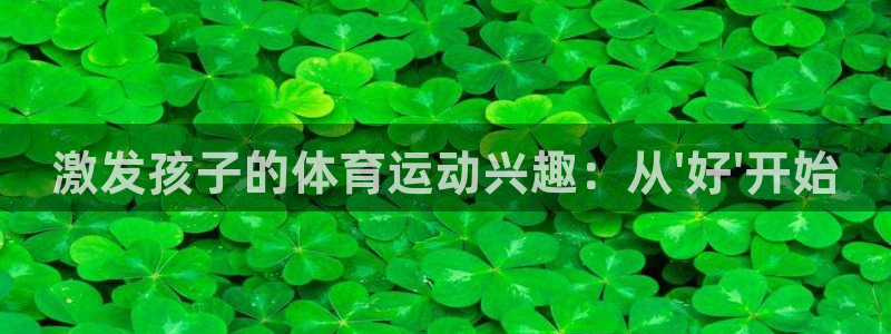 球客岛：激发孩子的体育运动兴趣：从\'好\'开始