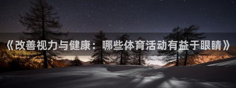 球客岛：《改善视力与健康：哪些体育活动有益于眼睛》