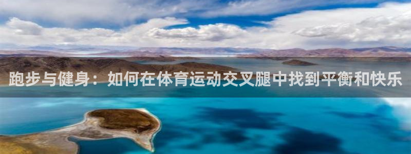 球客岛：跑步与健身：如何在体育运动交叉腿中找到平衡和快乐